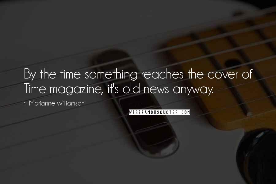 Marianne Williamson Quotes: By the time something reaches the cover of Time magazine, it's old news anyway.