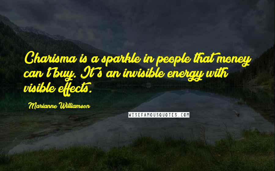 Marianne Williamson Quotes: Charisma is a sparkle in people that money can't buy. It's an invisible energy with visible effects.