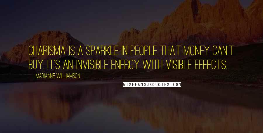 Marianne Williamson Quotes: Charisma is a sparkle in people that money can't buy. It's an invisible energy with visible effects.