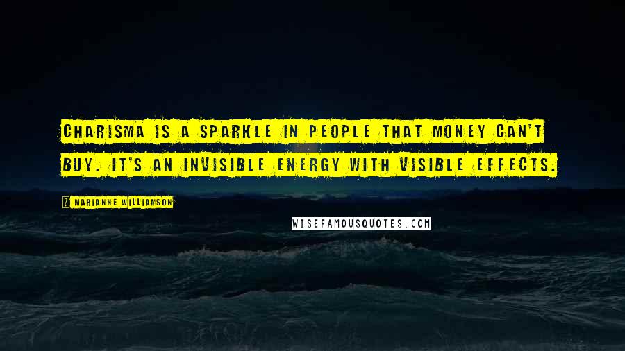 Marianne Williamson Quotes: Charisma is a sparkle in people that money can't buy. It's an invisible energy with visible effects.