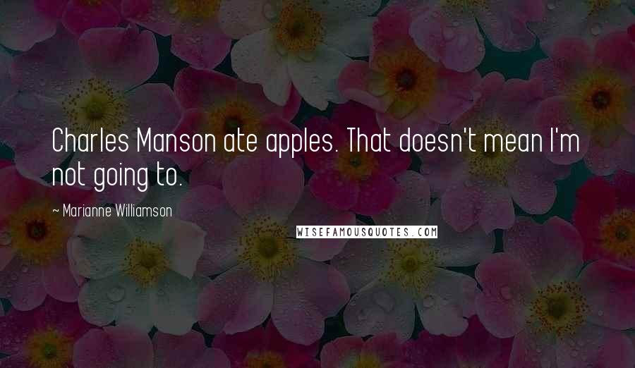 Marianne Williamson Quotes: Charles Manson ate apples. That doesn't mean I'm not going to.