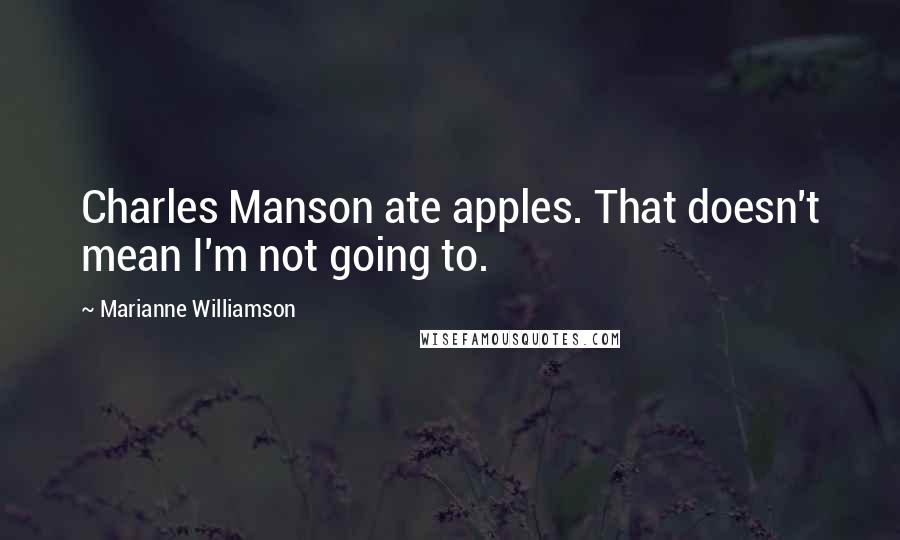 Marianne Williamson Quotes: Charles Manson ate apples. That doesn't mean I'm not going to.