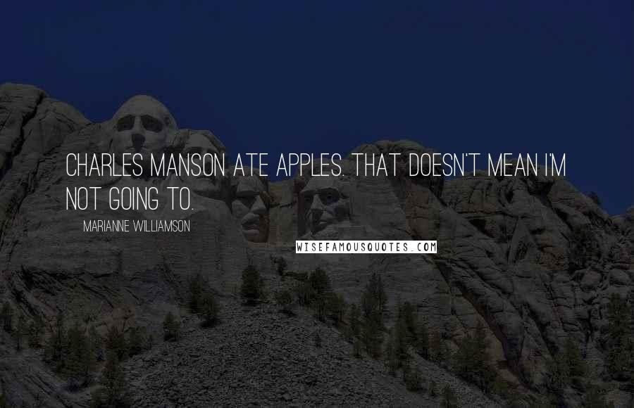 Marianne Williamson Quotes: Charles Manson ate apples. That doesn't mean I'm not going to.