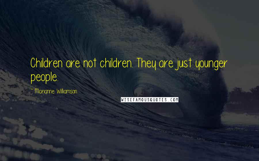 Marianne Williamson Quotes: Children are not children. They are just younger people.