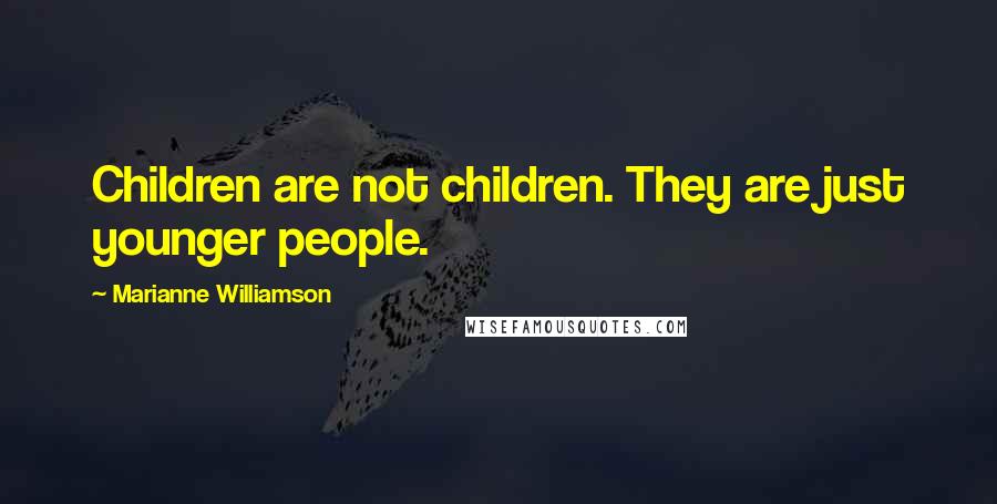 Marianne Williamson Quotes: Children are not children. They are just younger people.