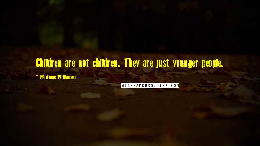 Marianne Williamson Quotes: Children are not children. They are just younger people.