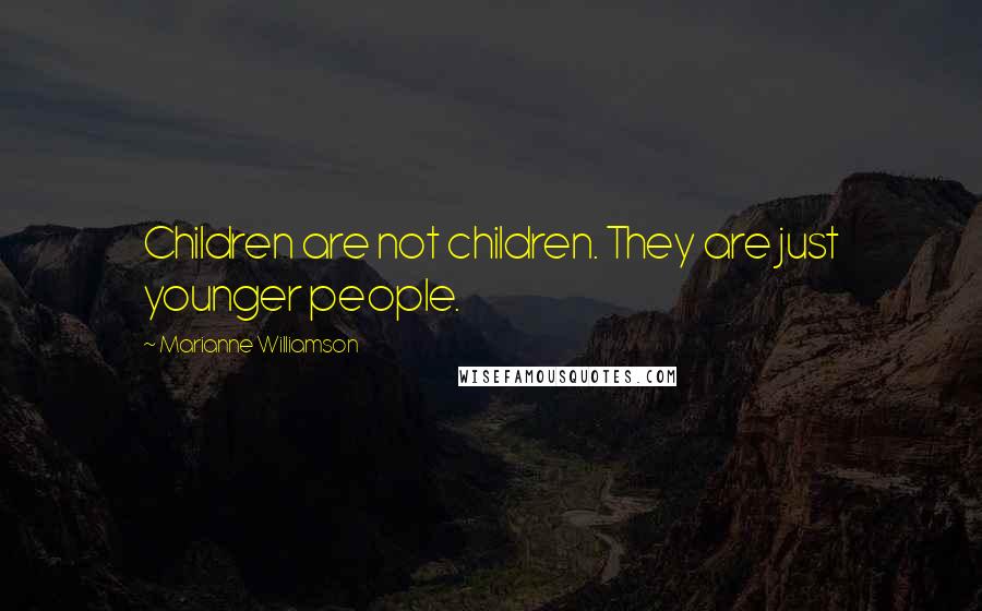 Marianne Williamson Quotes: Children are not children. They are just younger people.