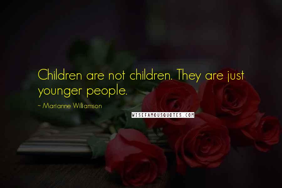 Marianne Williamson Quotes: Children are not children. They are just younger people.