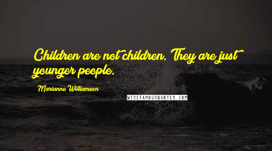 Marianne Williamson Quotes: Children are not children. They are just younger people.