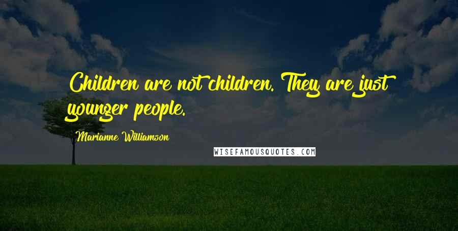 Marianne Williamson Quotes: Children are not children. They are just younger people.