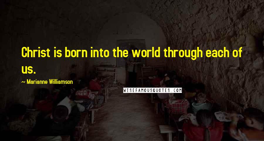 Marianne Williamson Quotes: Christ is born into the world through each of us.