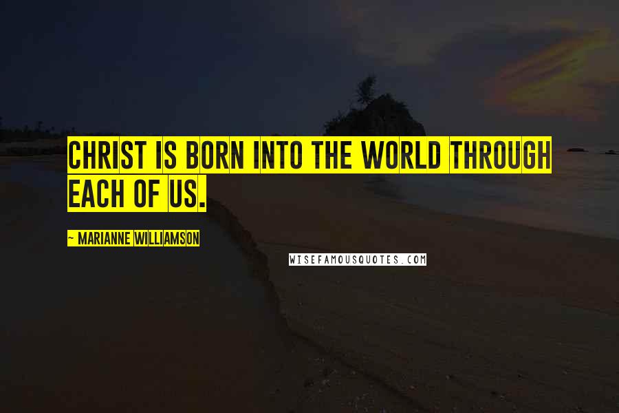 Marianne Williamson Quotes: Christ is born into the world through each of us.