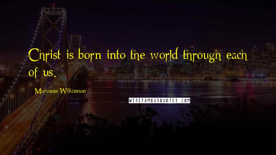 Marianne Williamson Quotes: Christ is born into the world through each of us.