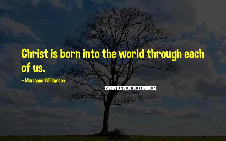 Marianne Williamson Quotes: Christ is born into the world through each of us.