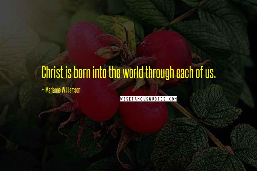 Marianne Williamson Quotes: Christ is born into the world through each of us.