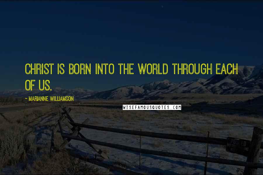 Marianne Williamson Quotes: Christ is born into the world through each of us.