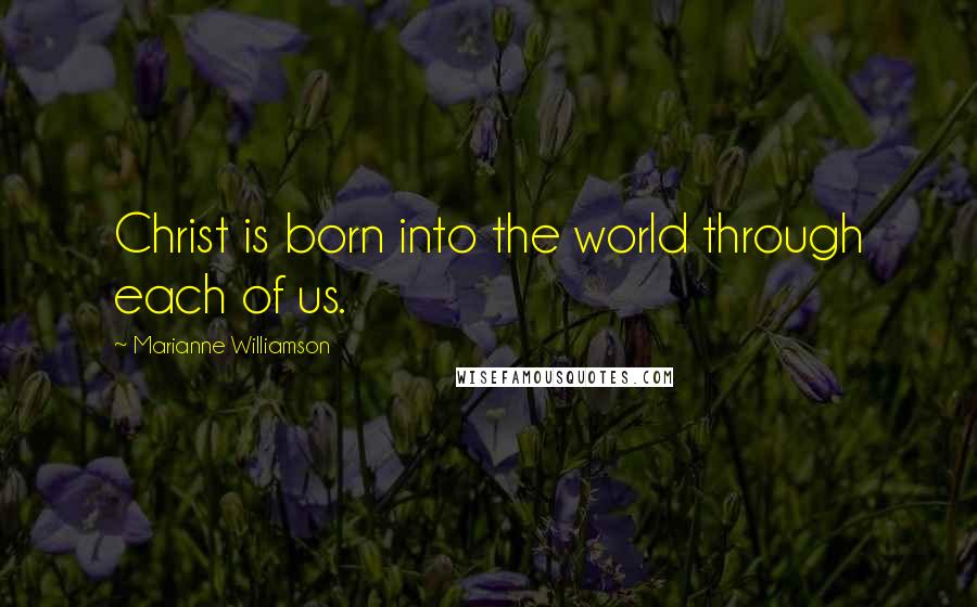 Marianne Williamson Quotes: Christ is born into the world through each of us.