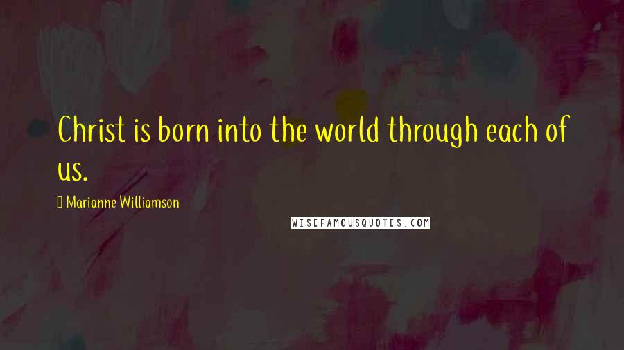 Marianne Williamson Quotes: Christ is born into the world through each of us.