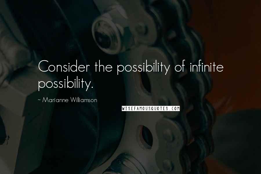 Marianne Williamson Quotes: Consider the possibility of infinite possibility.