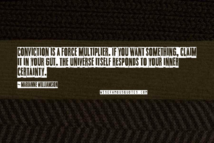 Marianne Williamson Quotes: Conviction is a force multiplier. If you want something, claim it in your gut. The universe itself responds to your inner certainty.