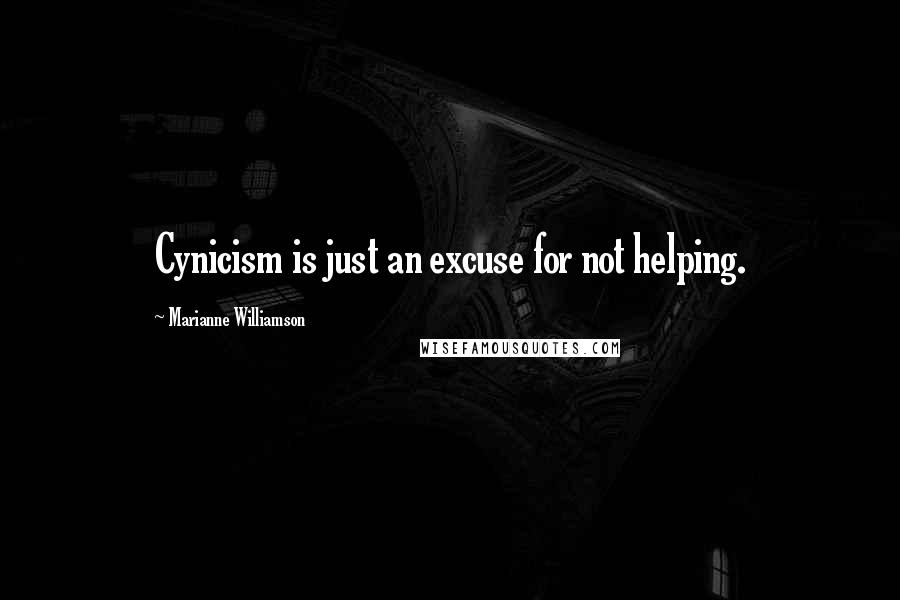 Marianne Williamson Quotes: Cynicism is just an excuse for not helping.