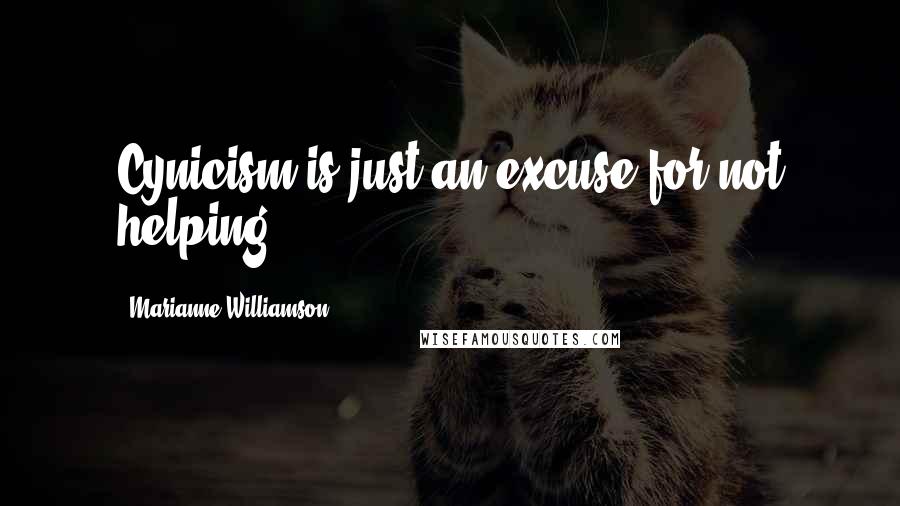 Marianne Williamson Quotes: Cynicism is just an excuse for not helping.