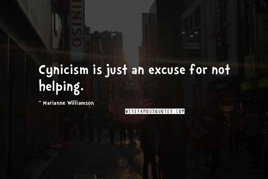 Marianne Williamson Quotes: Cynicism is just an excuse for not helping.