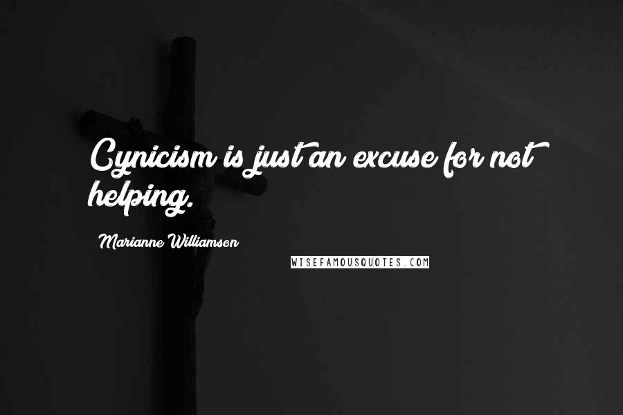Marianne Williamson Quotes: Cynicism is just an excuse for not helping.