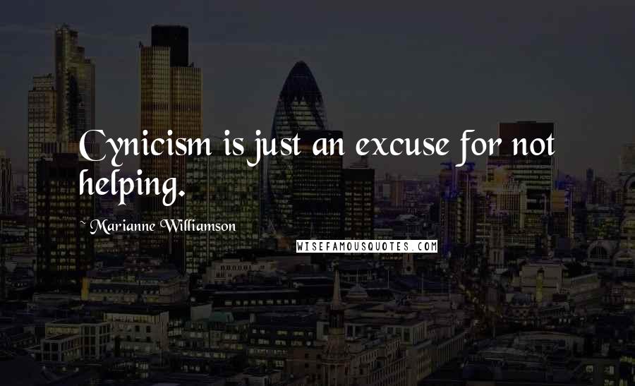 Marianne Williamson Quotes: Cynicism is just an excuse for not helping.