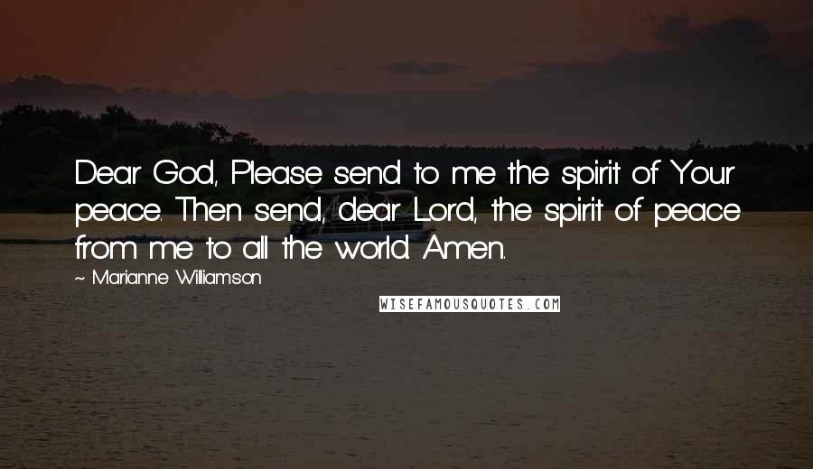 Marianne Williamson Quotes: Dear God, Please send to me the spirit of Your peace. Then send, dear Lord, the spirit of peace from me to all the world. Amen.