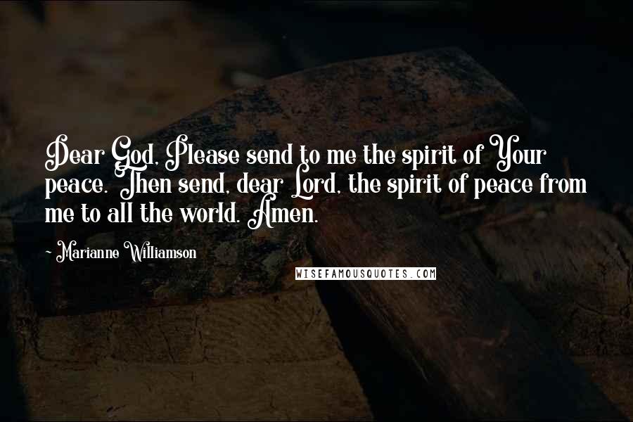 Marianne Williamson Quotes: Dear God, Please send to me the spirit of Your peace. Then send, dear Lord, the spirit of peace from me to all the world. Amen.