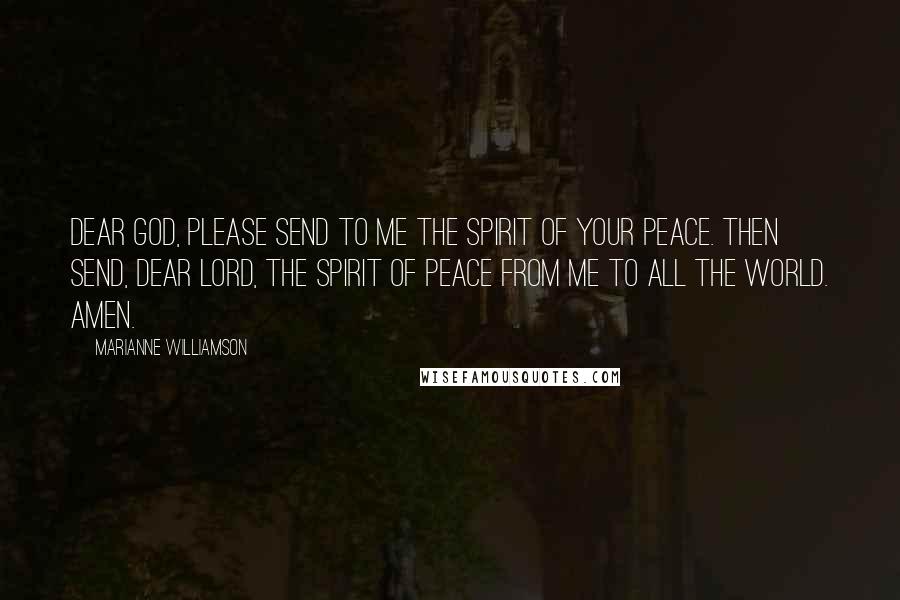 Marianne Williamson Quotes: Dear God, Please send to me the spirit of Your peace. Then send, dear Lord, the spirit of peace from me to all the world. Amen.