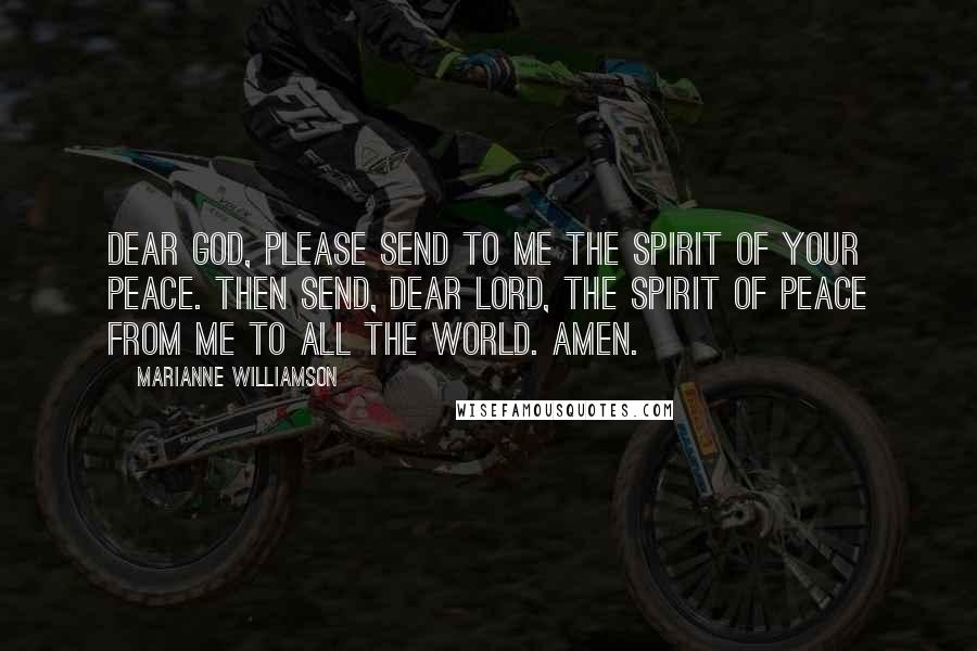 Marianne Williamson Quotes: Dear God, Please send to me the spirit of Your peace. Then send, dear Lord, the spirit of peace from me to all the world. Amen.