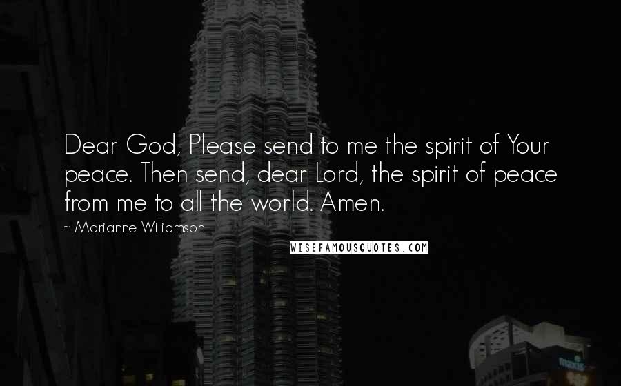 Marianne Williamson Quotes: Dear God, Please send to me the spirit of Your peace. Then send, dear Lord, the spirit of peace from me to all the world. Amen.