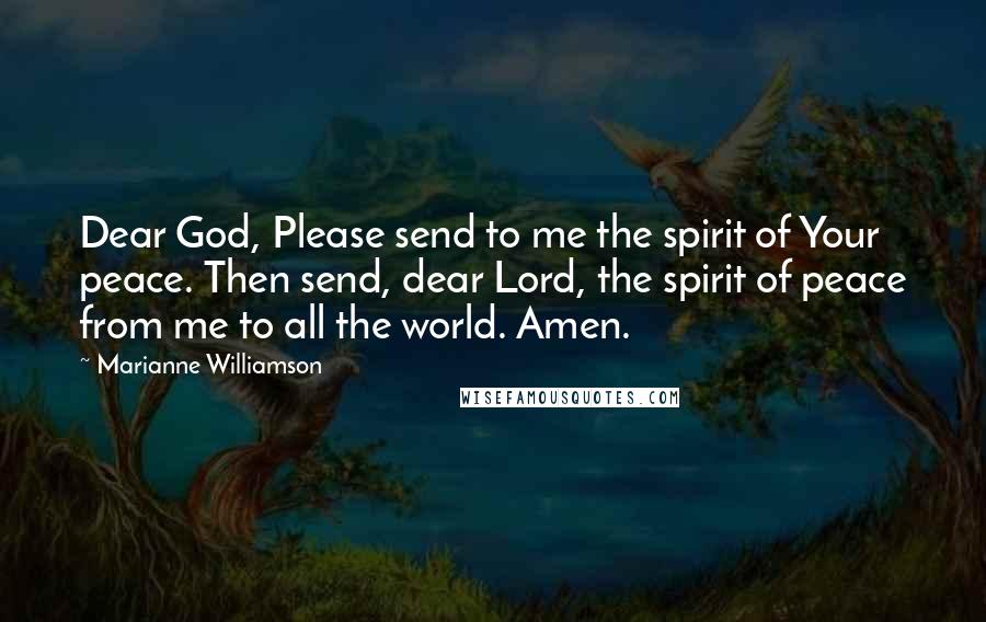 Marianne Williamson Quotes: Dear God, Please send to me the spirit of Your peace. Then send, dear Lord, the spirit of peace from me to all the world. Amen.