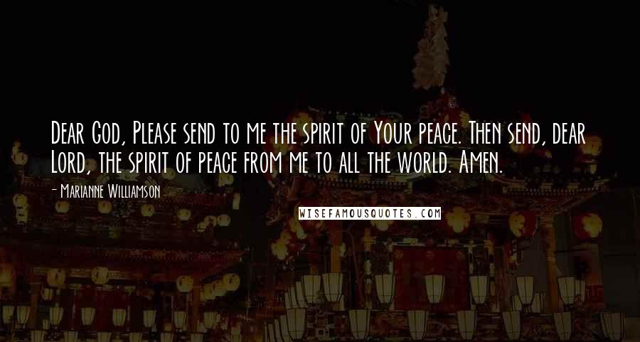 Marianne Williamson Quotes: Dear God, Please send to me the spirit of Your peace. Then send, dear Lord, the spirit of peace from me to all the world. Amen.