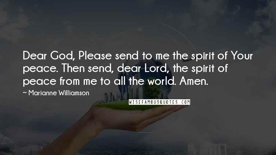 Marianne Williamson Quotes: Dear God, Please send to me the spirit of Your peace. Then send, dear Lord, the spirit of peace from me to all the world. Amen.
