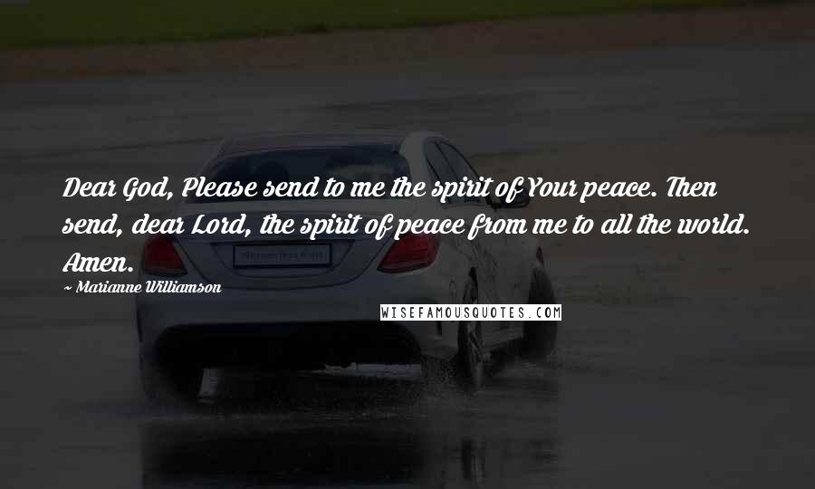 Marianne Williamson Quotes: Dear God, Please send to me the spirit of Your peace. Then send, dear Lord, the spirit of peace from me to all the world. Amen.