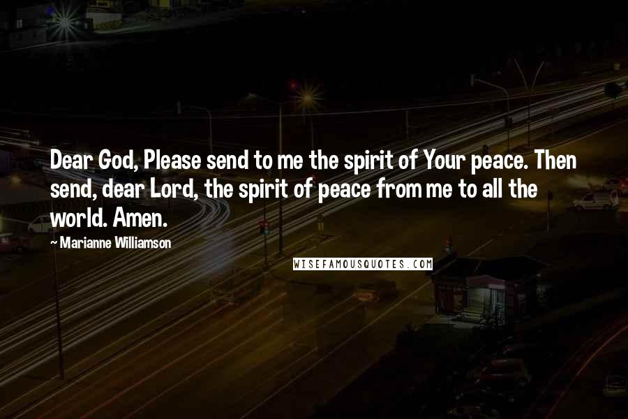 Marianne Williamson Quotes: Dear God, Please send to me the spirit of Your peace. Then send, dear Lord, the spirit of peace from me to all the world. Amen.