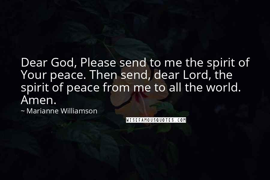 Marianne Williamson Quotes: Dear God, Please send to me the spirit of Your peace. Then send, dear Lord, the spirit of peace from me to all the world. Amen.