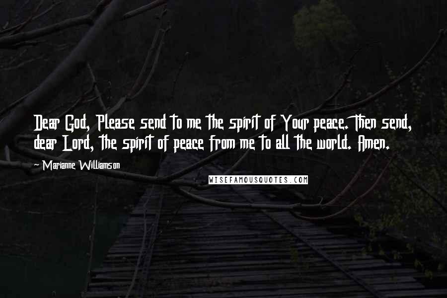 Marianne Williamson Quotes: Dear God, Please send to me the spirit of Your peace. Then send, dear Lord, the spirit of peace from me to all the world. Amen.