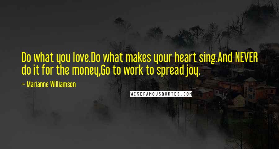 Marianne Williamson Quotes: Do what you love.Do what makes your heart sing.And NEVER do it for the money,Go to work to spread joy.