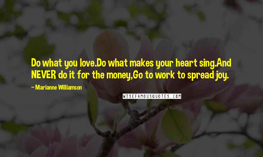 Marianne Williamson Quotes: Do what you love.Do what makes your heart sing.And NEVER do it for the money,Go to work to spread joy.