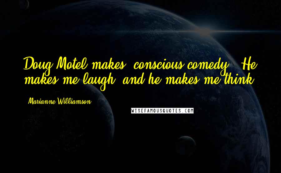 Marianne Williamson Quotes: Doug Motel makes 'conscious comedy'. He makes me laugh, and he makes me think.