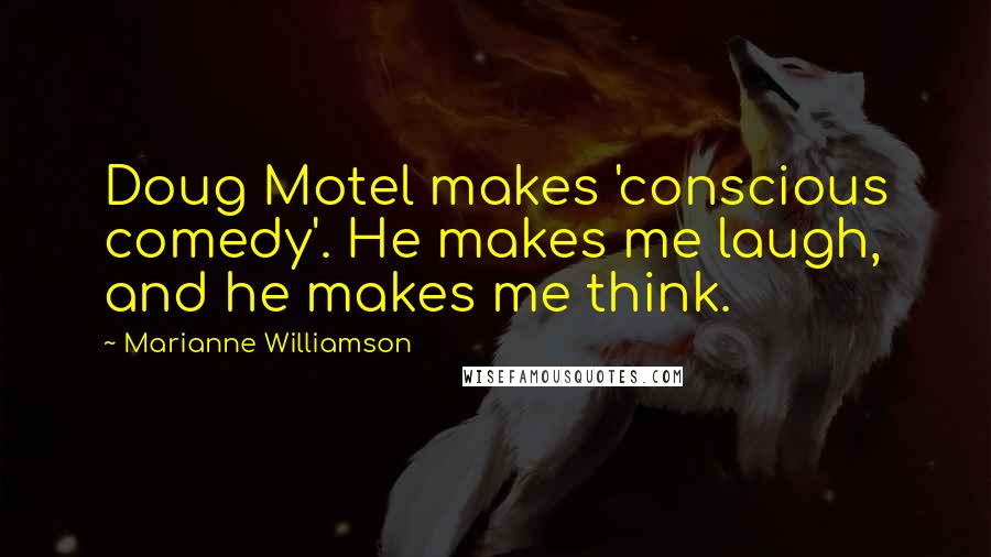 Marianne Williamson Quotes: Doug Motel makes 'conscious comedy'. He makes me laugh, and he makes me think.
