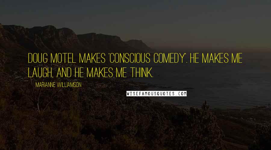 Marianne Williamson Quotes: Doug Motel makes 'conscious comedy'. He makes me laugh, and he makes me think.