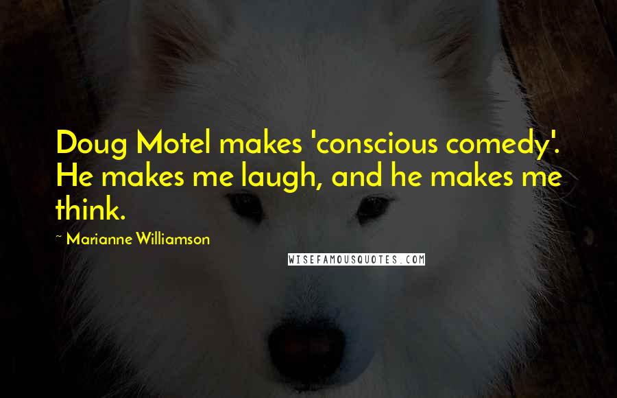 Marianne Williamson Quotes: Doug Motel makes 'conscious comedy'. He makes me laugh, and he makes me think.