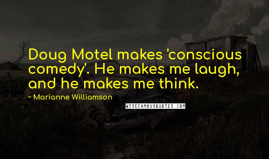 Marianne Williamson Quotes: Doug Motel makes 'conscious comedy'. He makes me laugh, and he makes me think.