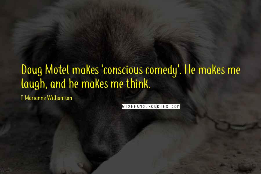 Marianne Williamson Quotes: Doug Motel makes 'conscious comedy'. He makes me laugh, and he makes me think.