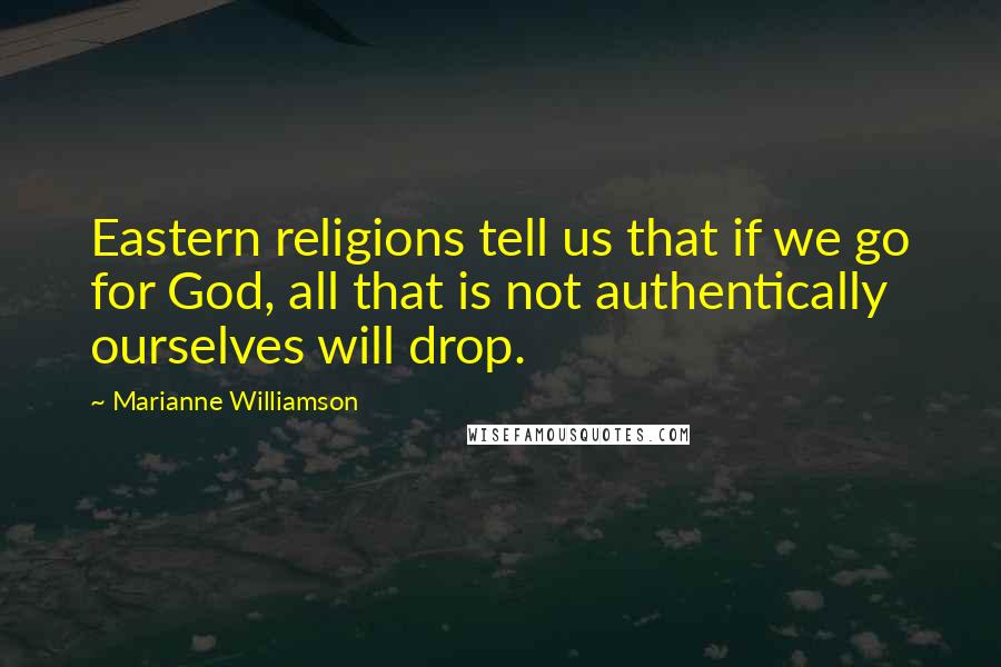 Marianne Williamson Quotes: Eastern religions tell us that if we go for God, all that is not authentically ourselves will drop.